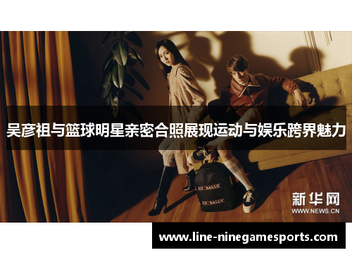 吴彦祖与篮球明星亲密合照展现运动与娱乐跨界魅力